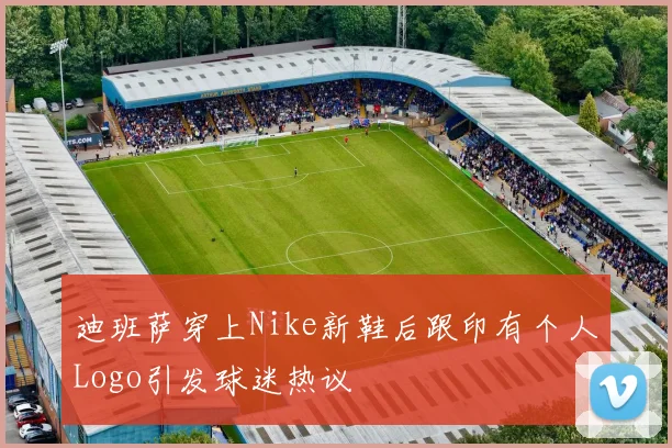 迪班萨穿上Nike新鞋后跟印有个人Logo引发球迷热议