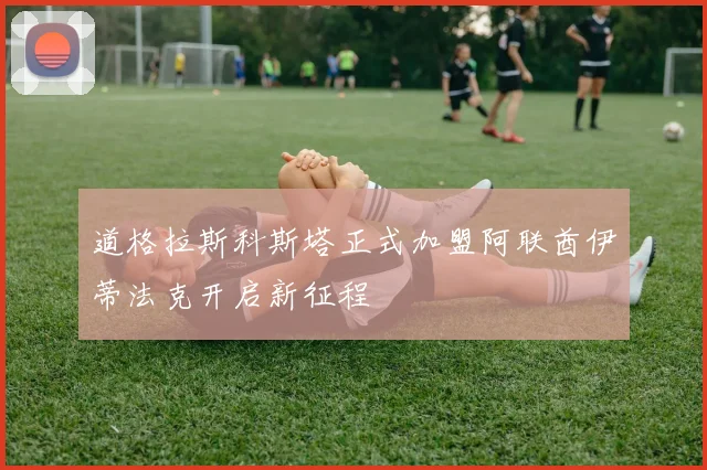 道格拉斯科斯塔正式加盟阿联酋伊蒂法克开启新征程