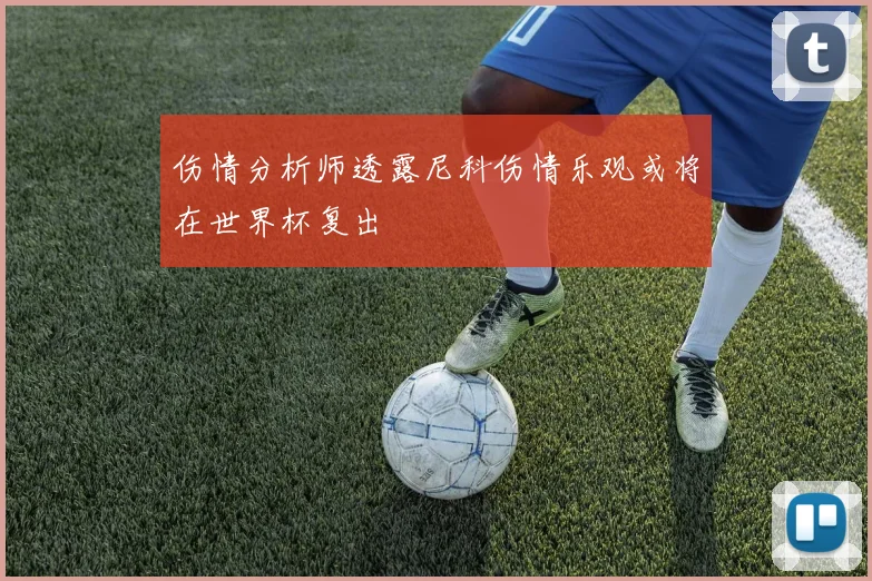 伤情分析师透露尼科伤情乐观或将在世界杯复出