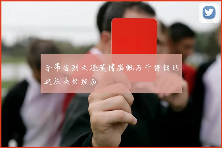 李昂告别大连英博感慨万千将铭记这段美好经历